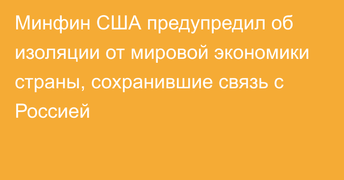 Минфин США предупредил об изоляции от мировой экономики страны, сохранившие связь с Россией