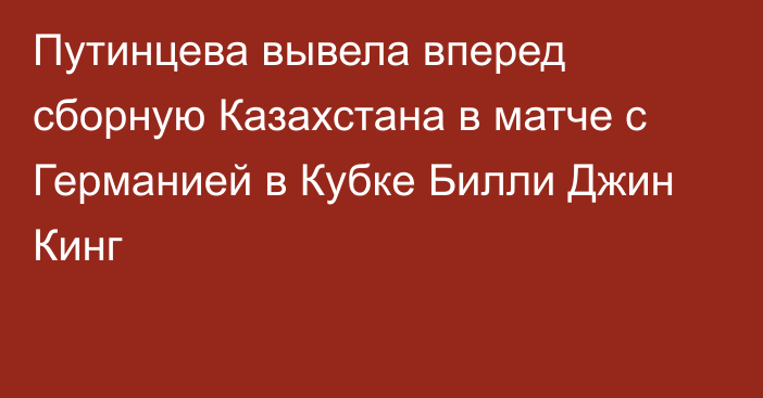 Путинцева вывела вперед сборную Казахстана в матче с Германией в Кубке Билли Джин Кинг