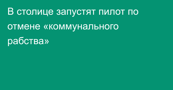 В столице запустят пилот по отмене «коммунального рабства»