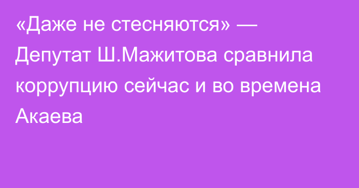 «Даже не стесняются» — Депутат Ш.Мажитова сравнила коррупцию сейчас и во времена Акаева