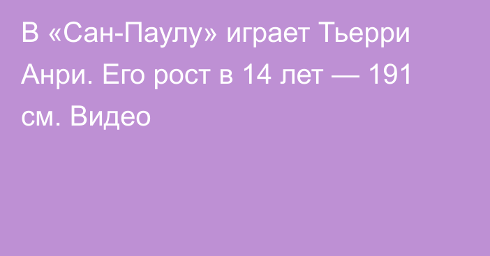 В «Сан-Паулу» играет Тьерри Анри. Его рост в 14 лет — 191 см. Видео