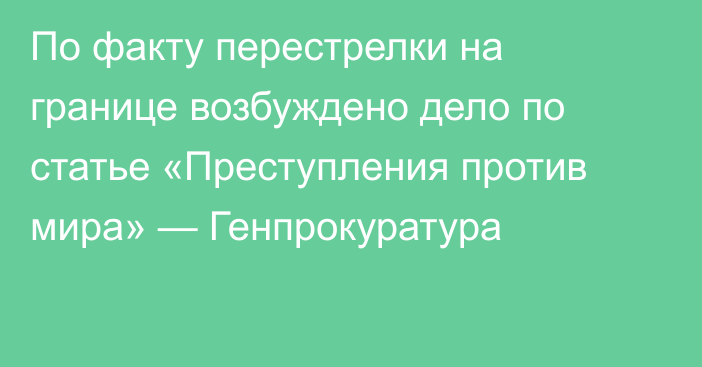 По факту перестрелки на границе возбуждено дело по статье «Преступления против мира» — Генпрокуратура