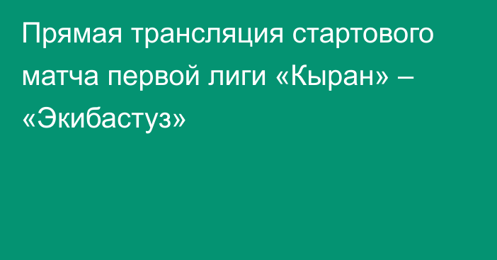 Прямая трансляция стартового матча первой лиги «Кыран» – «Экибастуз»