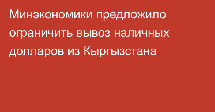 Минэкономики предложило ограничить вывоз наличных долларов из Кыргызстана