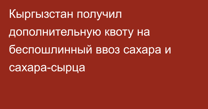 Кыргызстан получил дополнительную квоту на беспошлинный ввоз сахара и  сахара-сырца