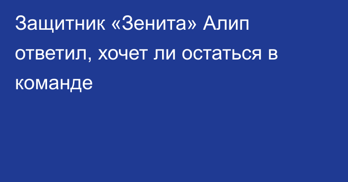 Защитник «Зенита» Алип ответил, хочет ли остаться в команде