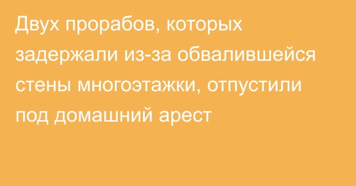 Двух прорабов, которых задержали из-за обвалившейся стены многоэтажки, отпустили под домашний арест