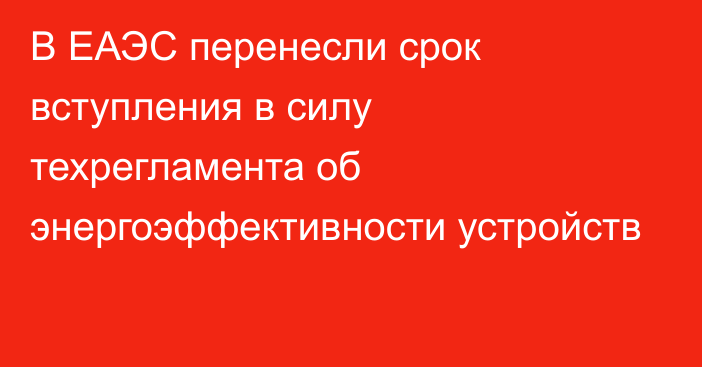 В ЕАЭС перенесли срок вступления в силу техрегламента об энергоэффективности устройств