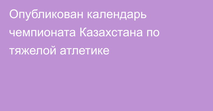 Опубликован календарь чемпионата Казахстана по тяжелой атлетике