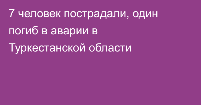 7 человек пострадали, один погиб в аварии в Туркестанской области