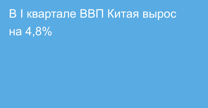 В I квартале ВВП Китая вырос на 4,8%