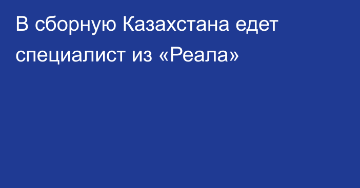 В сборную Казахстана едет специалист из «Реала»