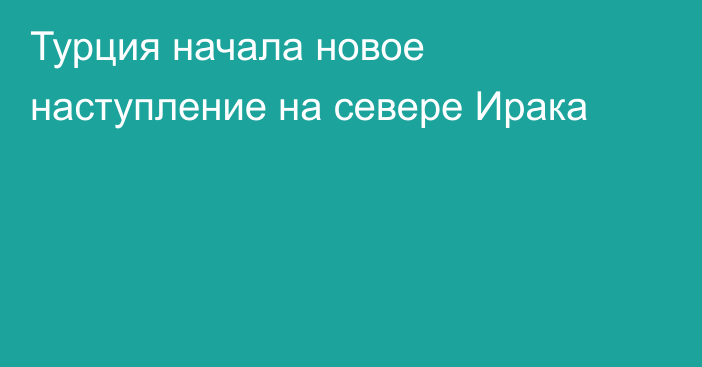 Турция начала новое наступление на севере Ирака