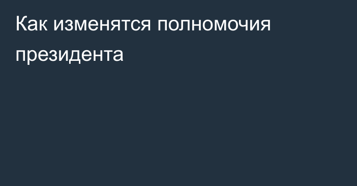 Как изменятся полномочия президента