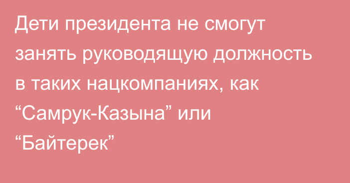 Дети президента не смогут занять руководящую должность в таких нацкомпаниях, как “Самрук-Казына” или “Байтерек”