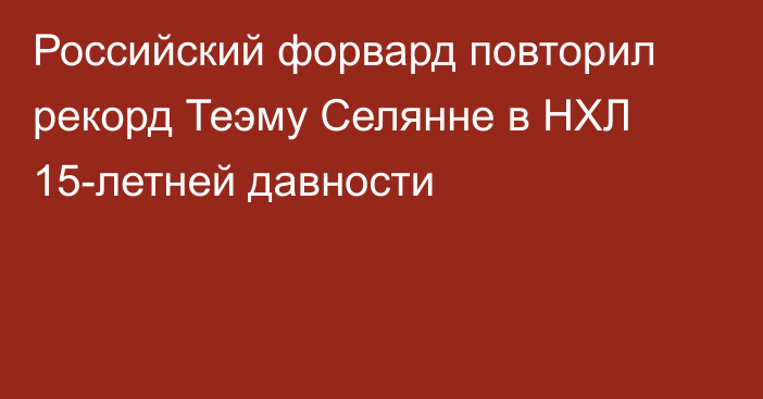 Российский форвард повторил рекорд Теэму Селянне в НХЛ 15-летней давности