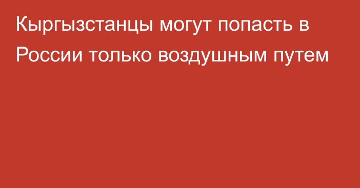 Кыргызстанцы могут попасть в России только воздушным путем