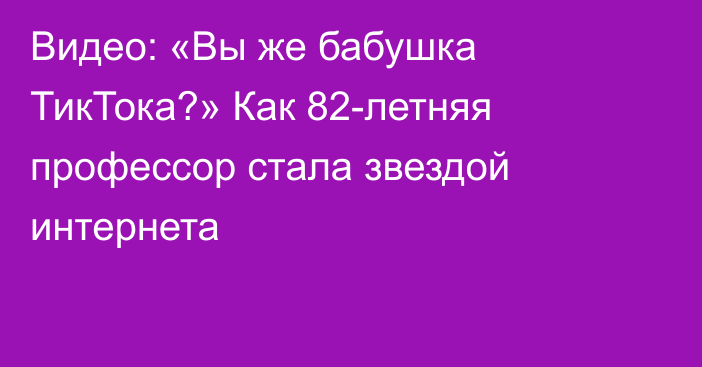 Видео: «Вы же бабушка ТикТока?» Как 82-летняя профессор стала звездой интернета