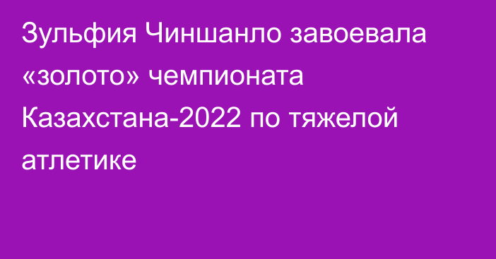 Зульфия Чиншанло завоевала «золото» чемпионата Казахстана-2022 по тяжелой атлетике