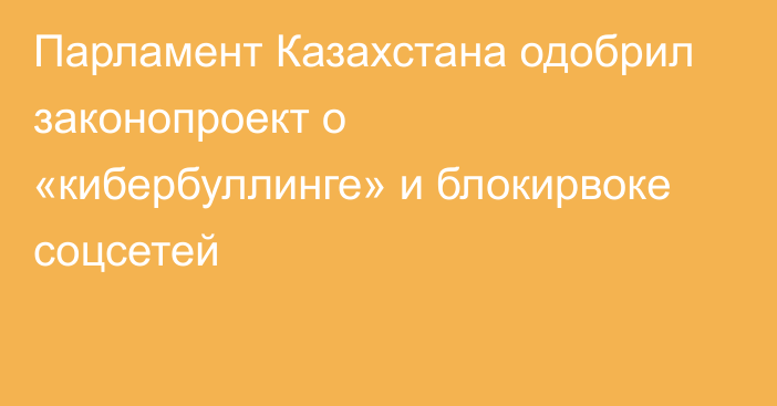 Парламент Казахстана одобрил законопроект о «кибербуллинге» и блокирвоке соцсетей