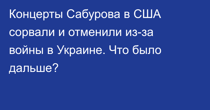 Концерты Сабурова в США сорвали и отменили из-за войны в Украине. Что было дальше?