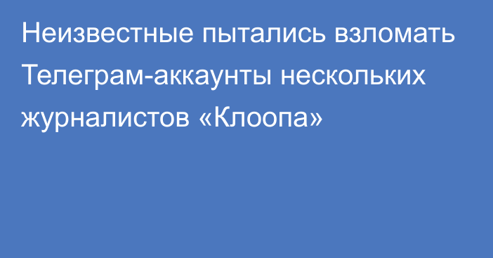 Неизвестные пытались взломать Телеграм-аккаунты нескольких журналистов «Клоопа»