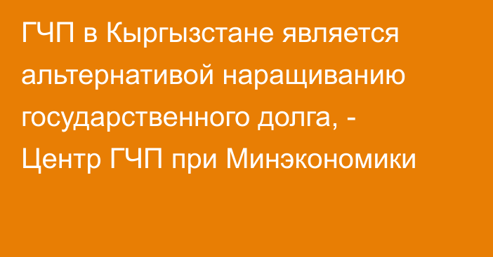 ГЧП в Кыргызстане является альтернативой наращиванию государственного долга, - Центр ГЧП при Минэкономики