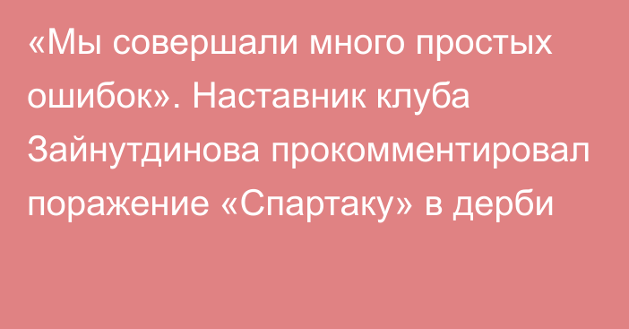 «Мы совершали много простых ошибок». Наставник клуба Зайнутдинова прокомментировал поражение «Спартаку» в дерби