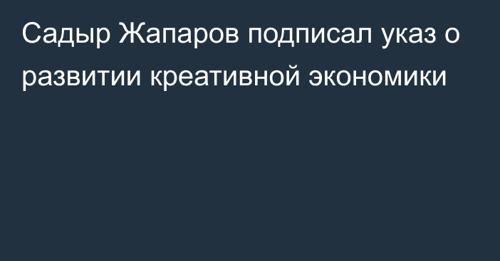 Садыр Жапаров подписал указ о развитии креативной экономики