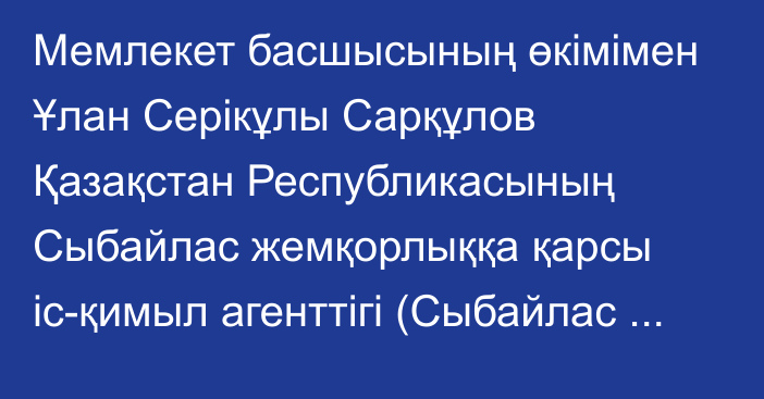 Мемлекет басшысының өкімімен Ұлан Серікұлы Сарқұлов Қазақстан Республикасының Сыбайлас жемқорлыққа қарсы іс-қимыл агенттігі (Сыбайлас жемқорлыққа қарсы қызметтің) төрағасының орынбасары лауазымына тағайындалды