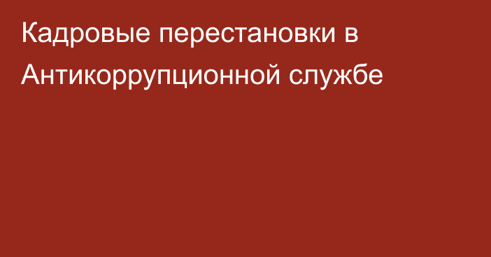 Кадровые перестановки в Антикоррупционной службе