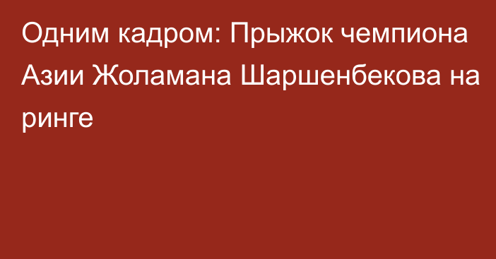 Одним кадром: Прыжок чемпиона Азии Жоламана Шаршенбекова на ринге