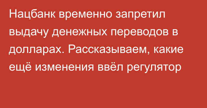 Нацбанк временно запретил выдачу денежных переводов в долларах. Рассказываем, какие ещё изменения ввёл регулятор