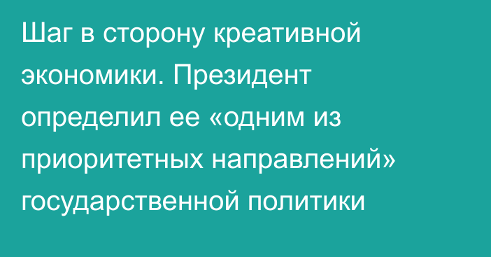 Шаг в сторону креативной экономики. Президент определил ее «одним из приоритетных направлений» государственной политики