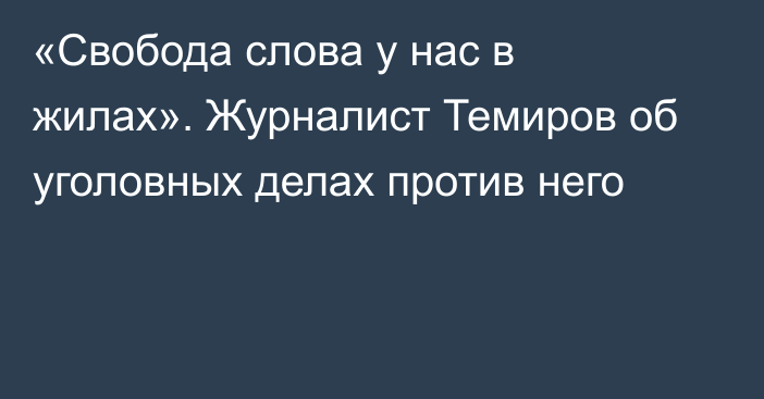 «Свобода слова у нас в жилах». Журналист Темиров об уголовных делах против него