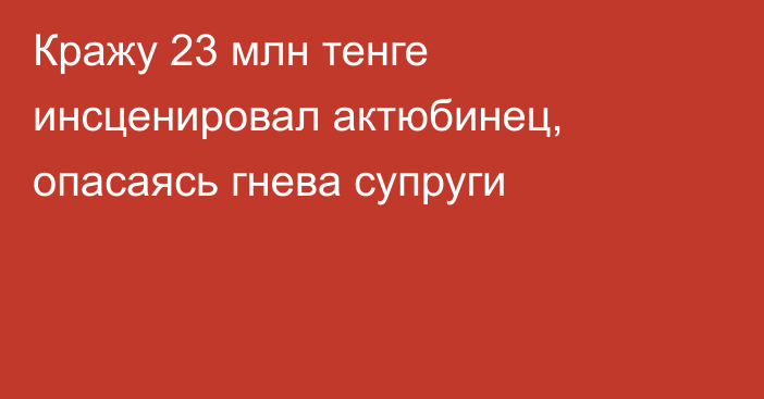 Кражу 23 млн тенге инсценировал актюбинец, опасаясь гнева супруги