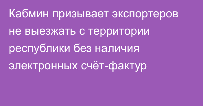 Кабмин призывает экспортеров не выезжать с территории республики без наличия электронных счёт-фактур