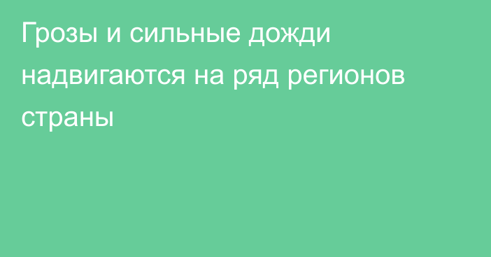 Грозы и сильные дожди надвигаются на ряд регионов страны