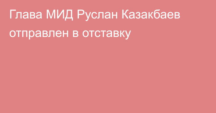 Глава МИД Руслан Казакбаев отправлен в отставку