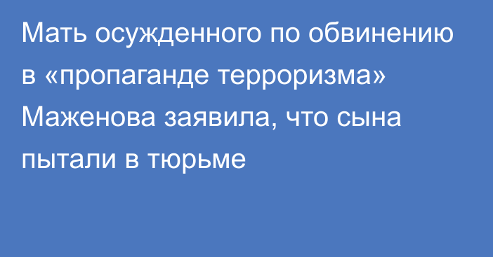 Мать осужденного по обвинению в «пропаганде терроризма» Маженова заявила, что сына пытали в тюрьме