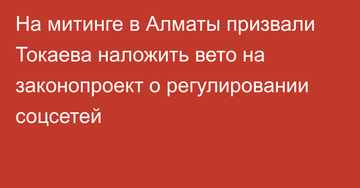 На митинге в Алматы призвали Токаева наложить вето на законопроект о регулировании соцсетей