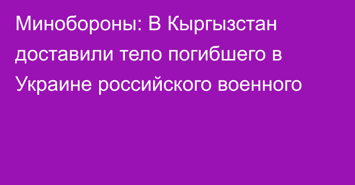 Минобороны: В Кыргызстан доставили тело погибшего в Украине российского военного