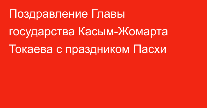 Поздравление Главы государства  Касым-Жомарта Токаева с праздником Пасхи