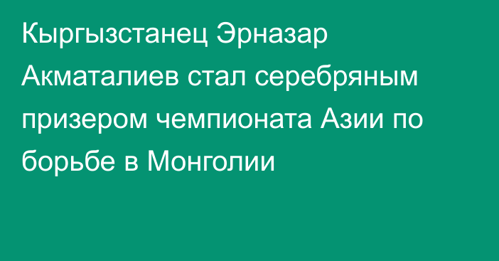 Кыргызстанец Эрназар Акматалиев стал серебряным призером чемпионата Азии по борьбе в Монголии