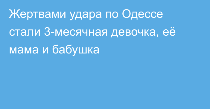 Жертвами удара по Одессе стали 3-месячная девочка, её мама и бабушка