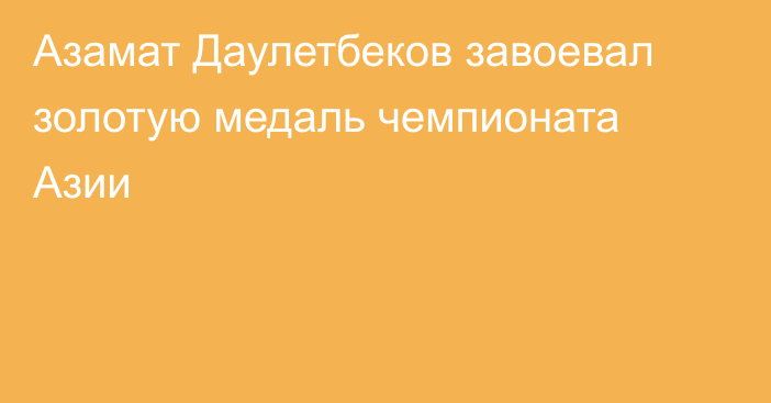 Азамат Даулетбеков завоевал золотую медаль чемпионата Азии