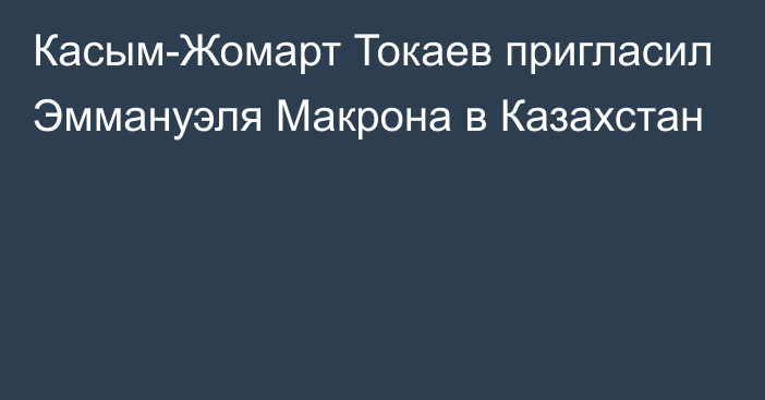 Касым-Жомарт Токаев пригласил Эммануэля Макрона в Казахстан