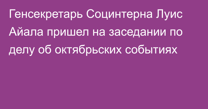 Генсекретарь Социнтерна Луис Айала пришел на заседании по делу об октябрьских событиях