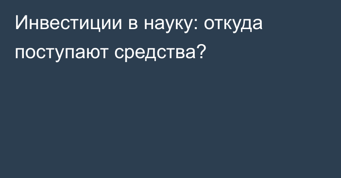 Инвестиции в науку: откуда поступают средства?