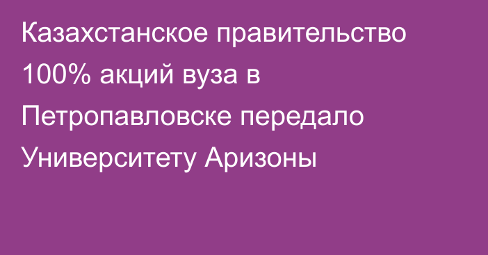 Казахстанское правительство 100% акций вуза в Петропавловске передало Университету Аризоны